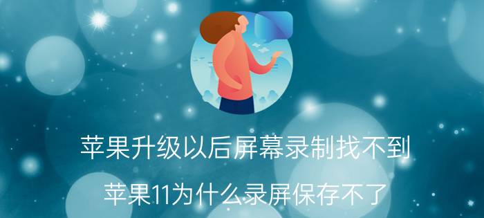 苹果升级以后屏幕录制找不到 苹果11为什么录屏保存不了？